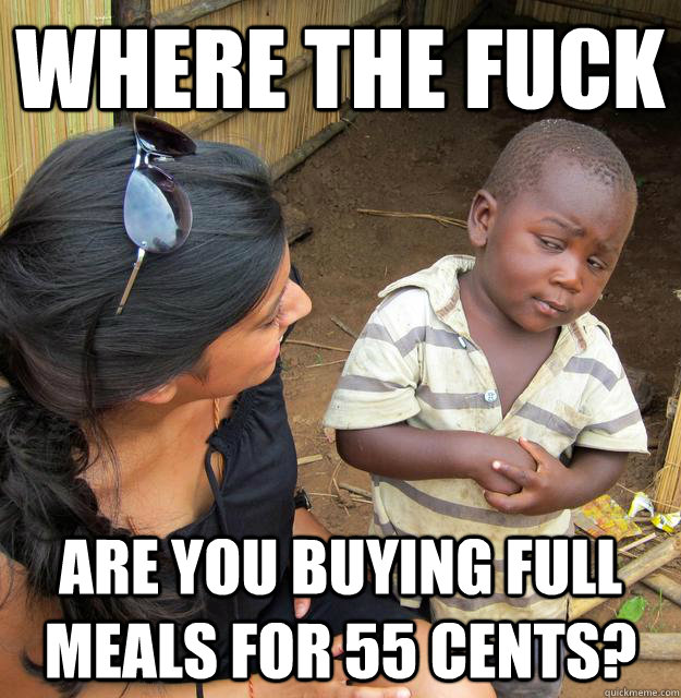 where the fuck are you buying full meals for 55 cents? - where the fuck are you buying full meals for 55 cents?  Skeptical Third World Child