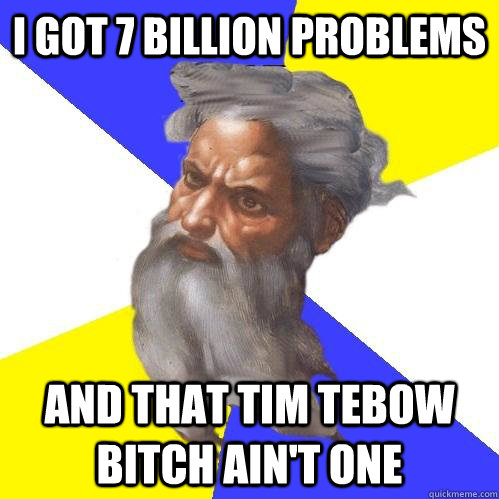 i got 7 billion problems And that Tim Tebow bitch ain't one  Advice God