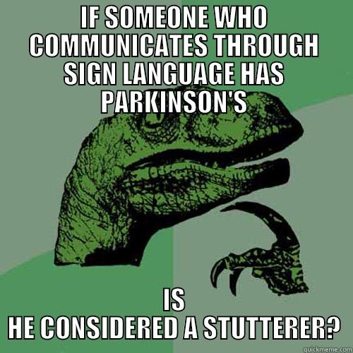 IF SOMEONE WHO COMMUNICATES THROUGH SIGN LANGUAGE HAS PARKINSON'S IS HE CONSIDERED A STUTTERER? Philosoraptor