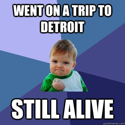 went on a trip to detroit still alive  Success Kid