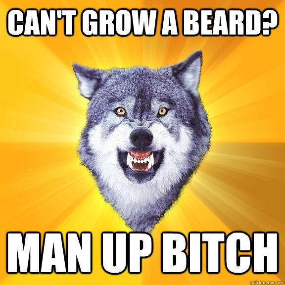 Can't grow a beard? man up bitch  Courage Wolf