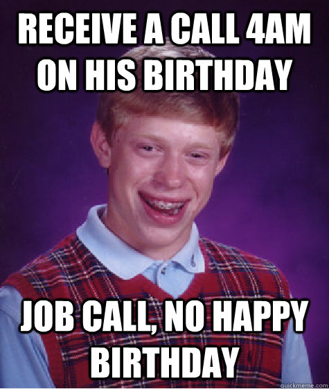 Receive a call 4am on his birthday job call, no happy birthday - Receive a call 4am on his birthday job call, no happy birthday  Bad Luck Brian