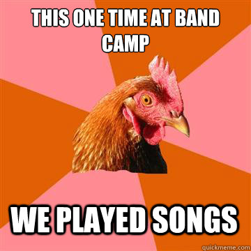 This one time at band camp We played songs  Anti-Joke Chicken