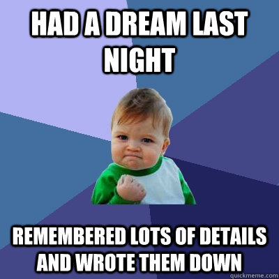 Had a dream last night Remembered lots of details and wrote them down - Had a dream last night Remembered lots of details and wrote them down  Success Kid