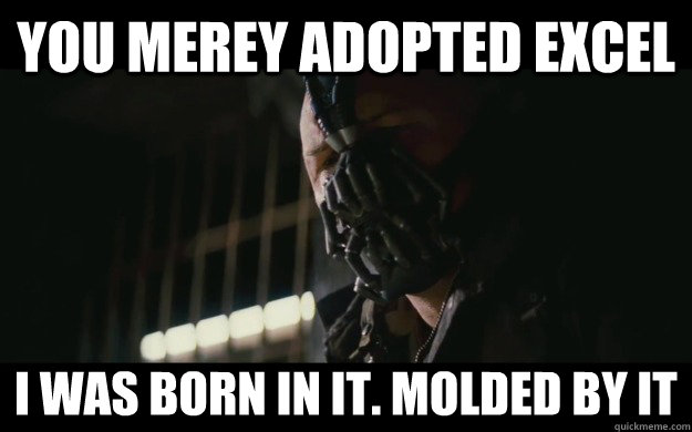 You merey adopted excel I was born in it. Molded by it  Badass Bane