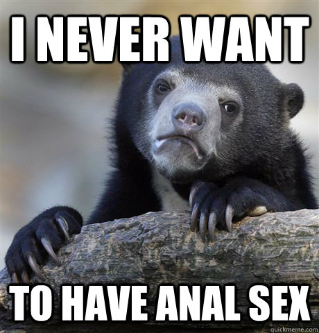 I never want  to have anal sex  Confession Bear