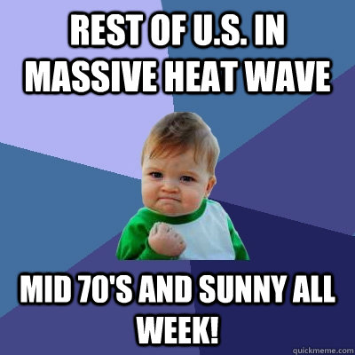 Rest of U.S. in massive heat wave Mid 70's and sunny all week!  Success Kid