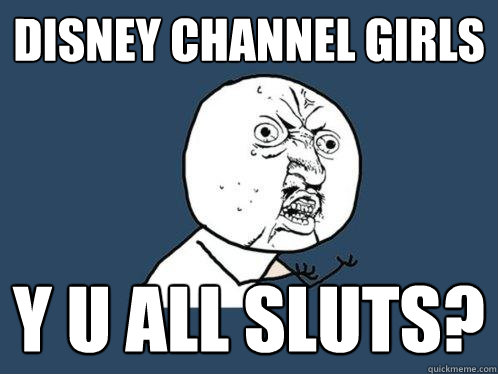 disney channel girls y u all sluts?   Y U No