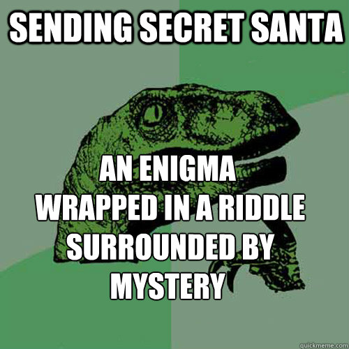 sending secret santa An enigma
 wrapped in a riddle
 surrounded by mystery  Philosoraptor