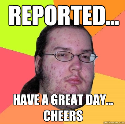 reported... have a great day... cheers  Butthurt Dweller