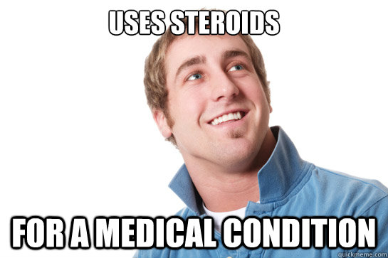 uses steroids for a medical condition  Misunderstood D-Bag