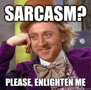 Sarcasm? Please, enlighten me  Condescending Wonka