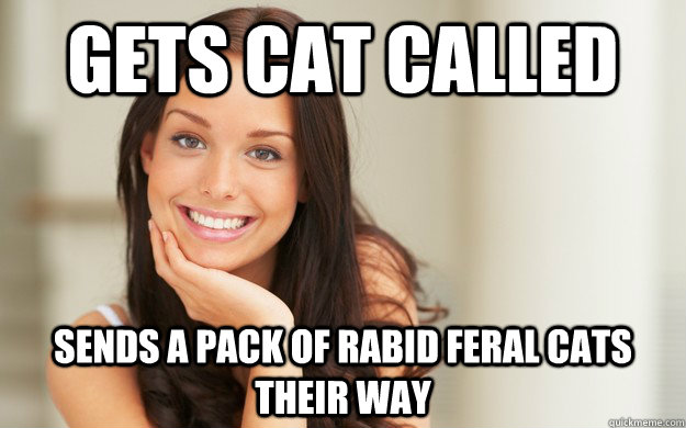 Gets cat called Sends a pack of rabid feral cats their way - Gets cat called Sends a pack of rabid feral cats their way  Good Girl Gina