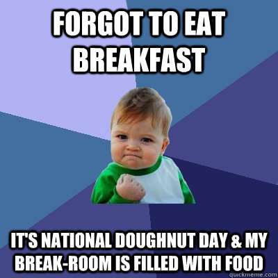 Forgot to eat breakfast it's national doughnut day & my break-room is filled with food  Success Kid