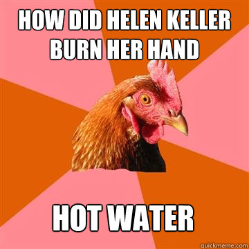 How did helen keller burn her hand hot water  Anti-Joke Chicken