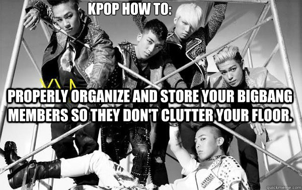  Kpop How to: properly organize and store your BigBang members so they don't clutter your floor.  bigbang