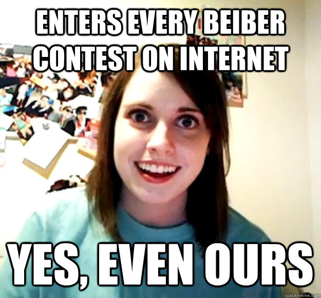 Enters every beiber contest on internet yes, even ours  Overly Attached Girlfriend