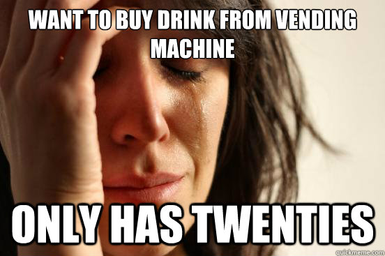 Want to buy drink from vending machine Only has twenties - Want to buy drink from vending machine Only has twenties  First World Problems