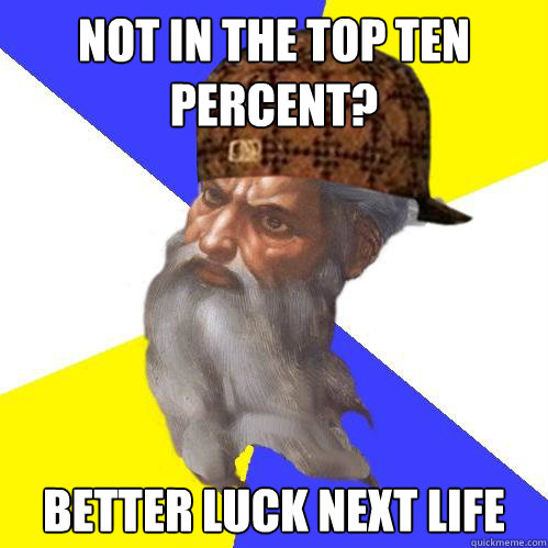 Not in the top ten percent? Better luck next life  Scumbag God is an SBF