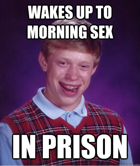 Wakes up to morning sex IN PRISOn  Bad Luck Brian