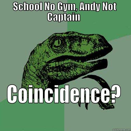 SCHOOL NO GYM, ANDY NOT CAPTAIN  COINCIDENCE? Philosoraptor