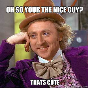 Oh so your the nice guy? thats cute  Willy Wonka Meme