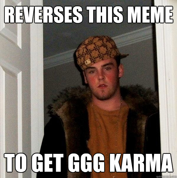 reverses this meme to get ggg karma - reverses this meme to get ggg karma  Scumbag Steve