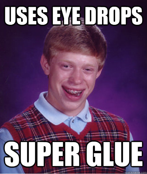 uses eye drops Super glue  Bad Luck Brian