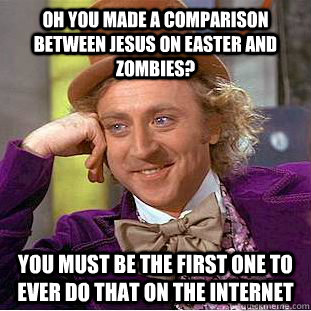 oh you made a comparison between jesus on easter and zombies? you must be the first one to ever do that on the internet  Condescending Wonka