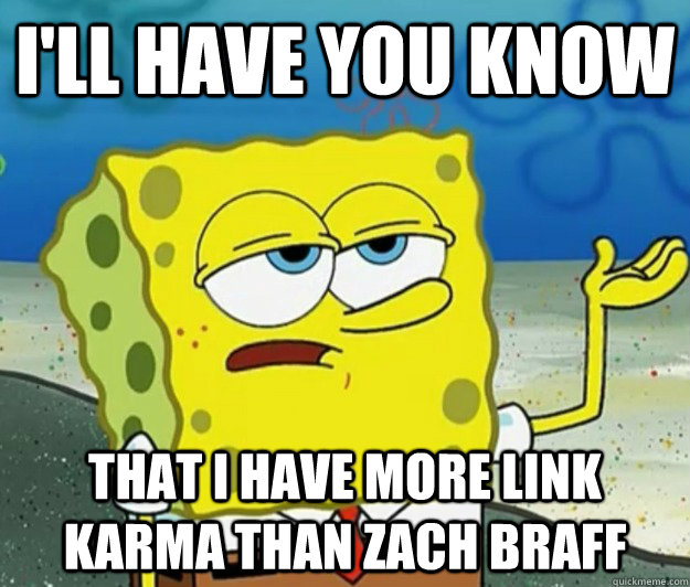 I'll have you know that I have more link karma than Zach Braff - I'll have you know that I have more link karma than Zach Braff  Tough Spongebob