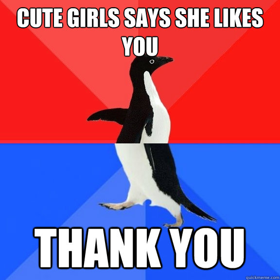 Cute girls says she likes you Thank you - Cute girls says she likes you Thank you  Socially Awksome Penguin