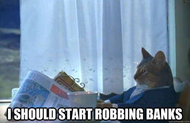  I should start robbing banks  Sophisticated Cat