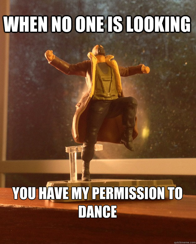 When no one is looking you have my permission to dance  