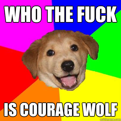 who the fuck is courage wolf  Advice Dog