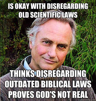 Is okay with disregarding old scientific laws Thinks disregarding outdated Biblical laws proves God's not real - Is okay with disregarding old scientific laws Thinks disregarding outdated Biblical laws proves God's not real  Scumbag Atheist