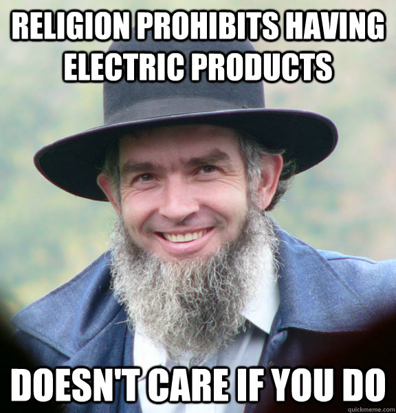 Religion prohibits having electric products  Doesn't care if you do  Good Guy Amish