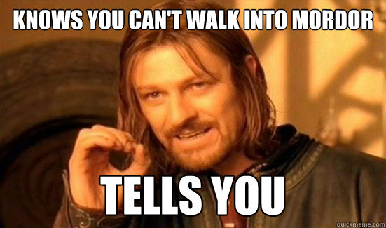 Knows you can't walk into mordor tells you  Boromir