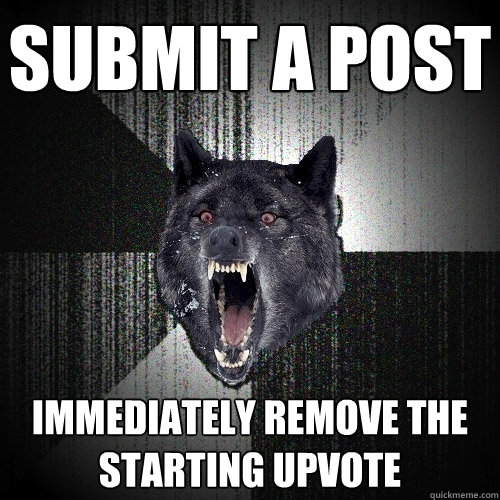 submit a post Immediately remove the starting upvote  Insanity Wolf