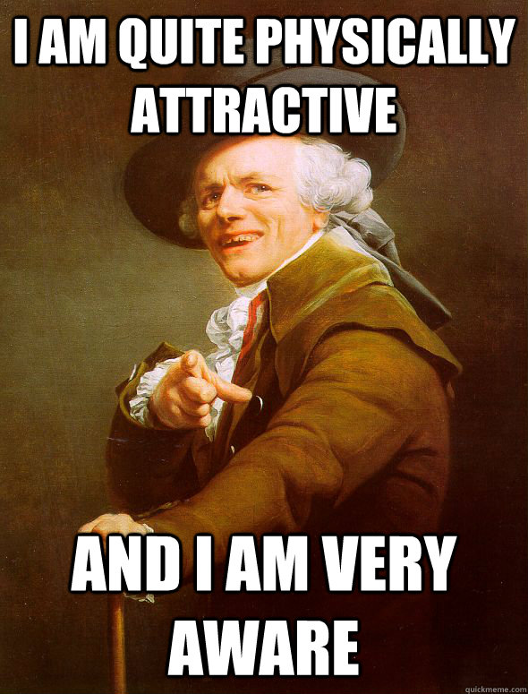 i am quite physically attractive and i am very aware  Joseph Ducreux