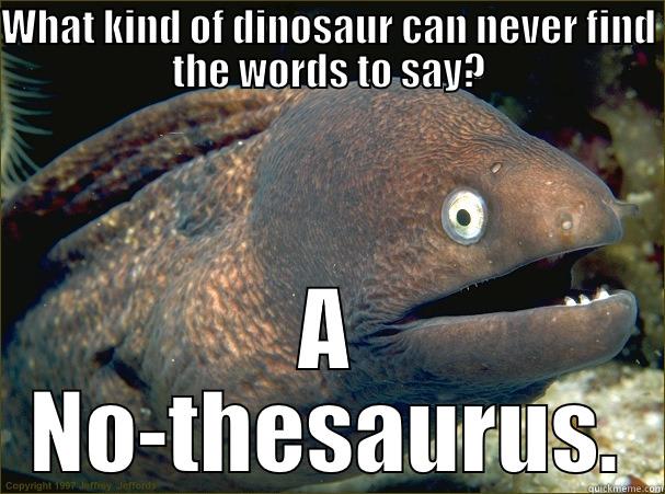 WHAT KIND OF DINOSAUR CAN NEVER FIND THE WORDS TO SAY? A NO-THESAURUS. Bad Joke Eel