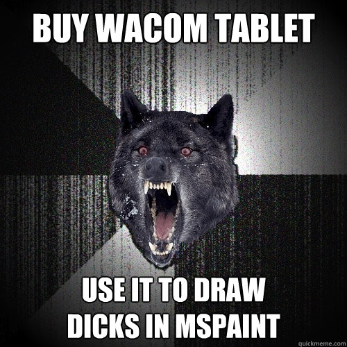 Buy wacom tablet use it to draw 
dicks in mspaint  Insanity Wolf