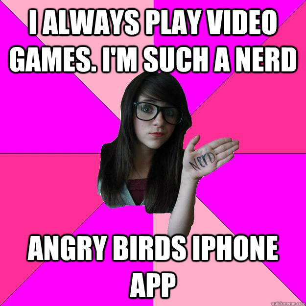 I always Play video games. I'm such a nerd Angry birds iphone app - I always Play video games. I'm such a nerd Angry birds iphone app  Idiot Nerd Girl