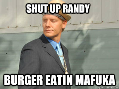 shut up randy burger eatin mafuka - shut up randy burger eatin mafuka  Jroc