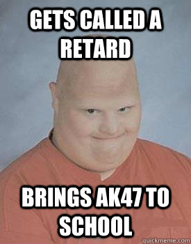 gets called a retard brings ak47 to school - gets called a retard brings ak47 to school  Creepy Retard