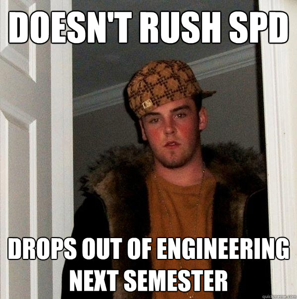 Doesn't Rush SPD Drops Out of Engineering Next Semester - Doesn't Rush SPD Drops Out of Engineering Next Semester  Scumbag Steve