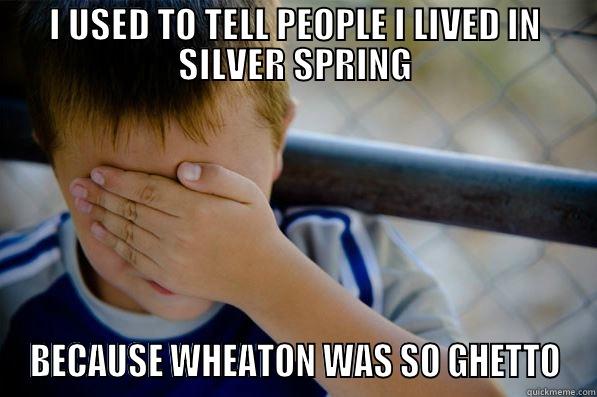 I USED TO TELL PEOPLE I LIVED IN SILVER SPRING BECAUSE WHEATON WAS SO GHETTO Confession kid