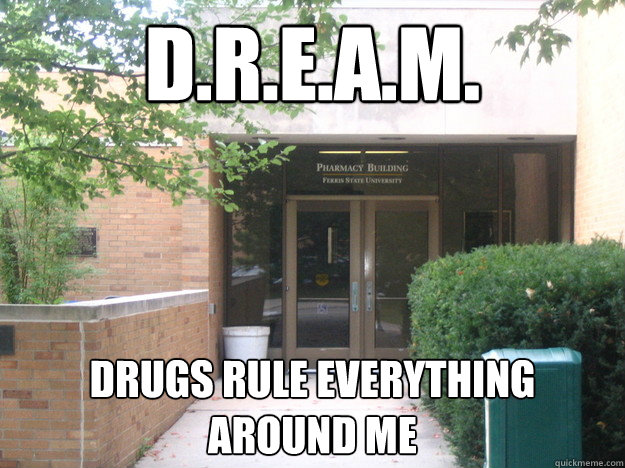 d.r.e.a.m. drugs rule everything around me  Pharmacy school