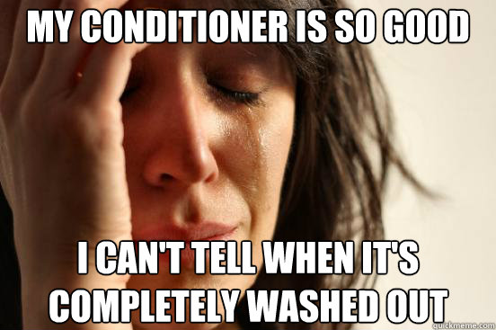 My conditioner is so good  I can't tell when it's completely washed out  First World Problems