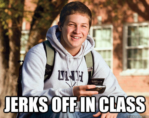  Jerks off in class  College Freshman