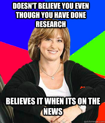 doesn't believe you even though you have done research  believes it when its on the news  Sheltering Suburban Mom